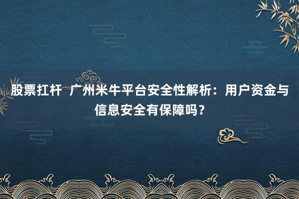 股票扛杆  广州米牛平台安全性解析：用户资金与信息安全有保障吗？