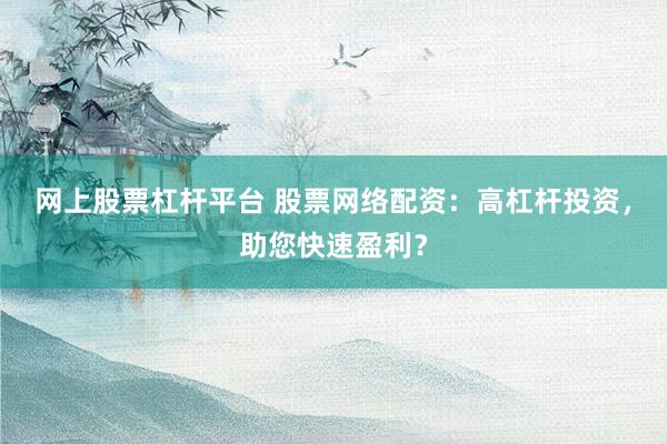 网上股票杠杆平台 股票网络配资：高杠杆投资，助您快速盈利？