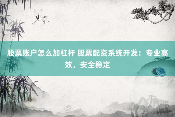 股票账户怎么加杠杆 股票配资系统开发：专业高效，安全稳定