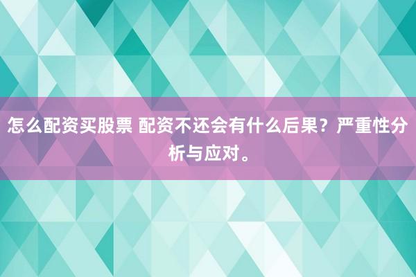 怎么配资买股票 配资不还会有什么后果？严重性分析与应对。