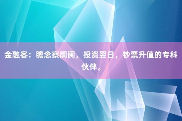 金融客:瞻念察阛阓,投资翌日,钞票升值的专科伙伴。