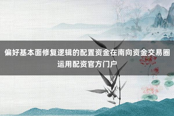 偏好基本面修复逻辑的配置资金在南向资金交易圈运用配资官方门户