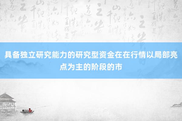 具备独立研究能力的研究型资金在在行情以局部亮点为主的阶段的市