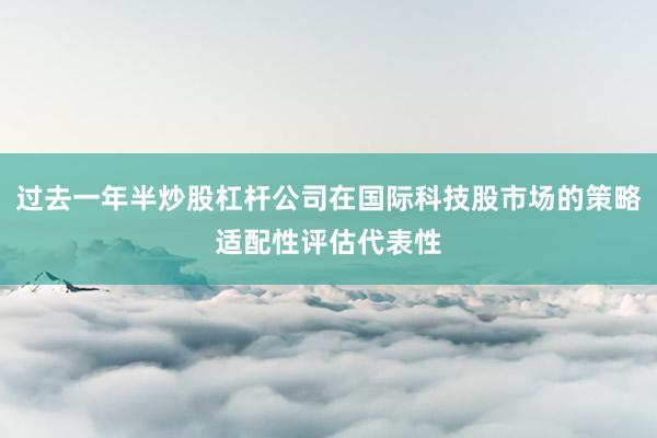 过去一年半炒股杠杆公司在国际科技股市场的策略适配性评估代表性