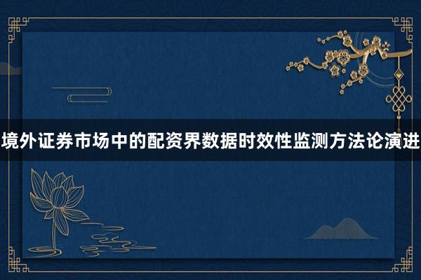 境外证券市场中的配资界数据时效性监测方法论演进