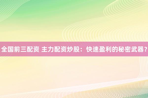 全国前三配资 主力配资炒股:快速盈利的秘密武器?
