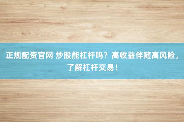 正规配资官网 炒股能杠杆吗?高收益伴随高风险,了解杠杆交易!