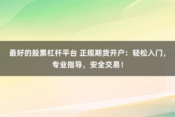最好的股票杠杆平台 正规期货开户:轻松入门,专业指导,安全交易!