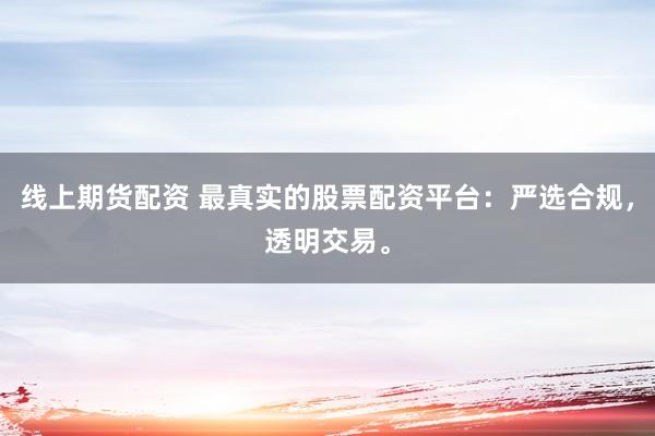 线上期货配资 最真实的股票配资平台:严选合规,透明交易。