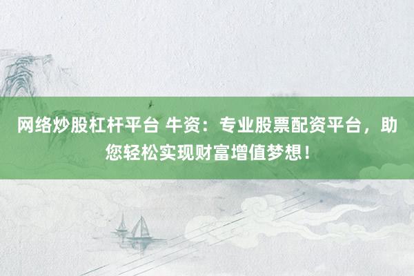 网络炒股杠杆平台 牛资：专业股票配资平台，助您轻松实现财富增值梦想！