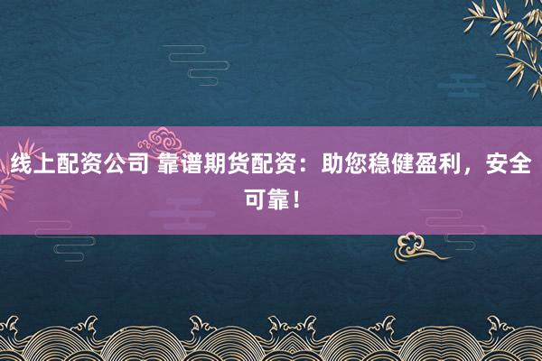 线上配资公司 靠谱期货配资：助您稳健盈利，安全可靠！