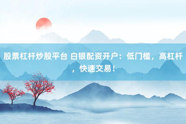 股票杠杆炒股平台 白银配资开户：低门槛，高杠杆，快速交易！