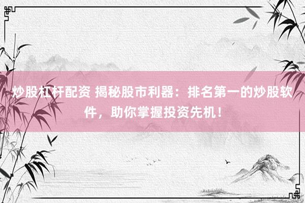 炒股杠杆配资 揭秘股市利器：排名第一的炒股软件，助你掌握投资先机！