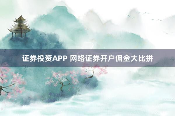 证券投资APP 网络证券开户佣金大比拼