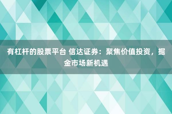 有杠杆的股票平台 信达证券：聚焦价值投资，掘金市场新机遇