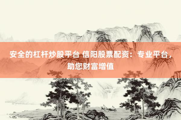 安全的杠杆炒股平台 信阳股票配资：专业平台，助您财富增值